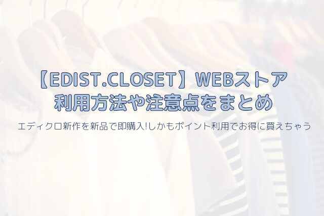 エディストクローゼットEDIST.CLOSETはレンタルサービスだけではなく新作の洋服を新品で購入できるWEBストアがあります。利用するうえでの注意点やお得なポイントについて